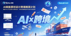 AI赋能原创设计跨境精英计划，聚焦Temu台运营与AI原创设计，助你实现跨境业务从0到1000的增长-庄子聊项目