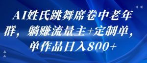 AI姓氏跳舞席卷中老年群，躺挣流量主+定制单，单作品日入8张-庄子聊项目