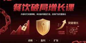 餐饮破局增长课：内卷时代突围策略，单店盈利模型打造，连锁扩张完整路径-庄子聊项目