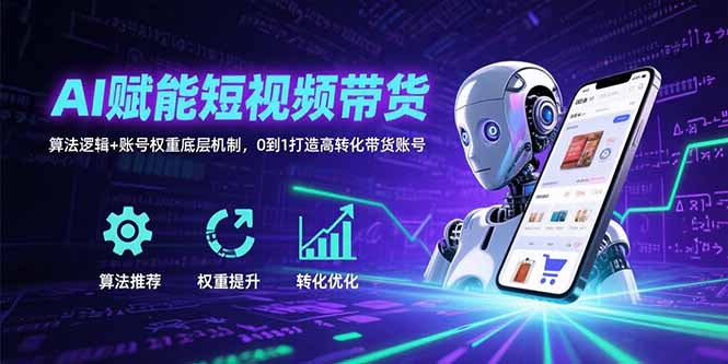 AI赋能短视频带货：算法逻辑+账号权重底层机制，0到1打造高转化带货账号-庄子聊项目