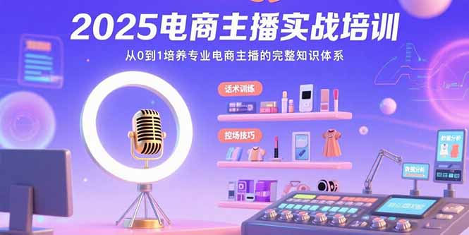 2025电商主播实战培训：从0到1培养专业电商主播的完整知识体系-庄子聊项目