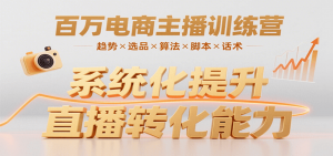 百万电商主播训练营,涵盖趋势/选品/算法/脚本/话术,提升转化能力-庄子聊项目