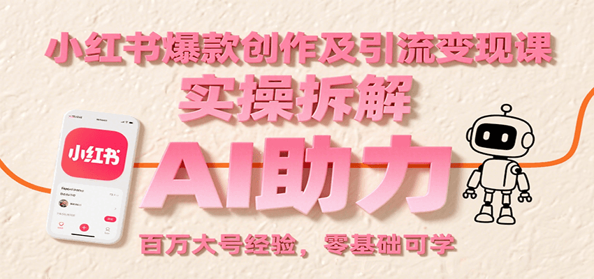 小红书爆款创作及引流变现课：实操拆解，AI助力，百万大号经验，零基础可学-庄子聊项目
