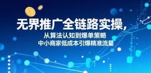 无界推广全链路实操，从算法认知到爆单策略，中小商家低成本引爆精准流量-庄子聊项目