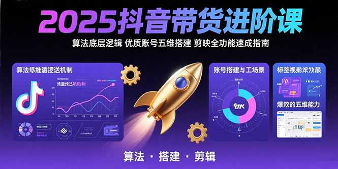 2025抖音带货进阶课：算法底层逻辑,优质账号五维搭建,剪映全功能速成指南-庄子聊项目