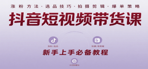 抖音短视频带货课:涵盖涨粉、选品、拍摄、剪辑等,教实操,助你从0到1实现爆单-庄子聊项目