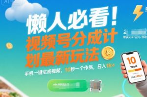 懒人必看!视频号分成计划最新玩法:手机一键生成视频,10秒一个作品,日入1k+【揭秘】-庄子聊项目