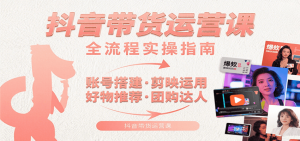 抖音带货运营课：含账号搭建、剪映运用、好物推荐、团购达人等内容，教你玩转抖音-庄子聊项目