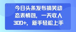 今日头条发布搞笑动态表情包,一天收入3张+,新手轻松上手-庄子聊项目