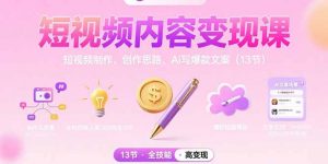 短视频内容变现课：短视频制作、创作思路、Ai写爆款文案(13节-庄子聊项目