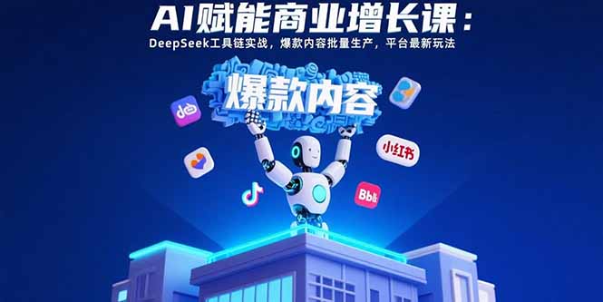 AI赋能商业增长课：DeepSeek工具链实战，爆款内容批量生产，平台最新玩法-庄子聊项目