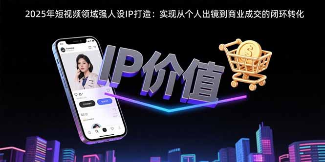 2025年短视频领域人设IP打造：实现从个人出镜到商业成交的闭环转化-庄子聊项目