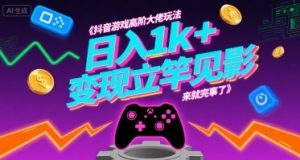 抖音游戏高阶大佬玩法，日入1k+，变现立竿见影，来就完事了【揭秘】-庄子聊项目