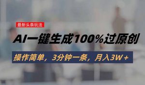 头条最新玩法，AI一键生成100%过原创，操作简单，3分钟一条，月入3W＋-庄子聊项目