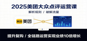 2025美团大众点评运营课：解析规则/破解流量/提升复购/全链路运营实现业绩10倍增长-庄子聊项目