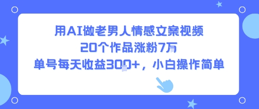 用AI做老男人情感文案视频，20个作品涨粉7W，单号每天收益3张+，小白操作简单-庄子聊项目
