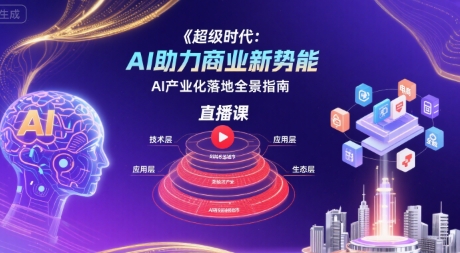 超级时代：AI助力商业新势能直播课，AI产业化落地全景指南-庄子聊项目