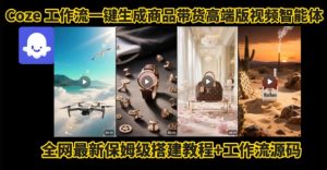 电商人的福音!Coze工作流一键生成”商品带货视频高端版“实操教程,全程保姆级搭建教学教程-庄子聊项目