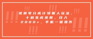 视频号分成计划懒人玩法,十秒生成视频,日入2000+,手机一键操作-庄子聊项目