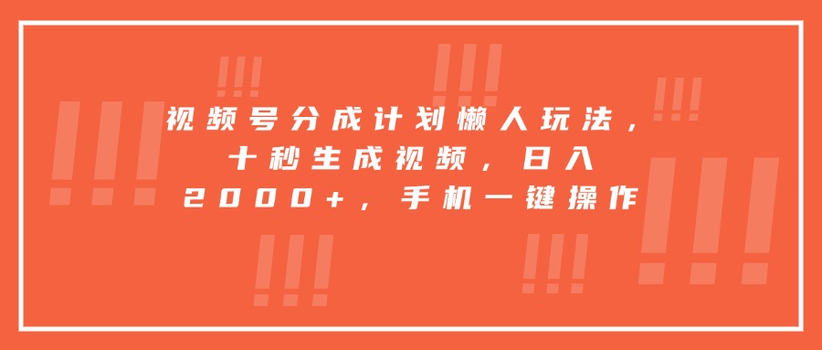 视频号分成计划懒人玩法，十秒生成视频，日入2000+，手机一键操作-庄子聊项目