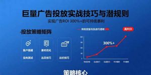 巨量广告投放实战技巧与潜规则:实现广告ROI 300%+的可持续暴利-庄子聊项目