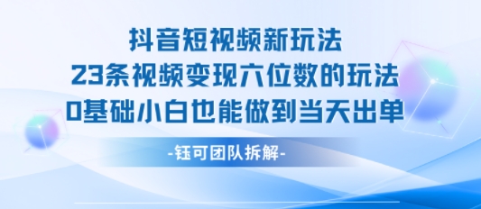 抖音短视频新玩法，23条视频变现六位数，0基础小白也能做到当天出单-庄子聊项目