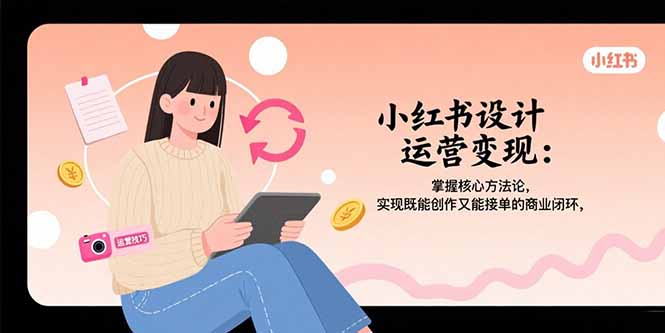 小红书设计运营变现：掌握核心方法论，实现既能创作又能接单的商业闭环-庄子聊项目