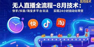 无人直播全流程-8月技术：快手/抖音/淘宝多平台玩法 实现24小时自动化带货-庄子聊项目