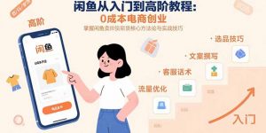 闲鱼从入门到高阶教程：0成本电商创业，掌握闲鱼卖货核心方法论与实战技巧-庄子聊项目
