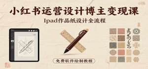 小红书运营设计博主变现课：iPad 上手作品纸设计，含全流程及细节技巧，避坑少绕路-庄子聊项目