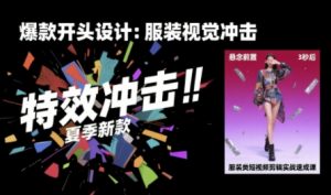 服装类短视频剪辑实战速成课，30天掌握算法适配剪辑术，完播率提升25%-庄子聊项目