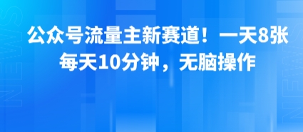 公众号流量主新赛道！一天8张，每天10分钟，无脑操作-庄子聊项目