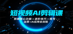 短视频AI剪辑课，剪映核心功能+进阶技巧+账号运营+AI应用全流程-庄子聊项目