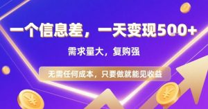 一个信息差，一天变现5张+，需求量大，复购强，无需任何成本，只要做就能见收益【揭秘】-庄子聊项目