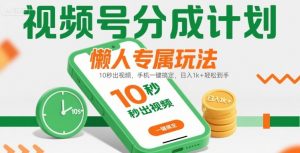 视频号分成计划懒人专属玩法：10 秒出视频，手机一键搞定，日入1k+ 轻松到手【揭秘】-庄子聊项目