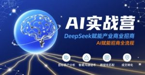 AI实战营:DeepSeek赋能产业商业招商,AI赋能招商全流程-庄子聊项目