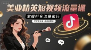 美业精英短视频流量课,掌握抖音流量密码,天天有询单,条条有转化-庄子聊项目