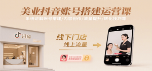 美业抖音账号搭建运营课,系统讲解账号搭建/内容创作/流量提升/转化技巧等-庄子聊项目