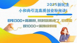 2025新玩法小和尚引流高质创业粉秘诀!日引300+高质粉,抗封效果绝了,…-庄子聊项目