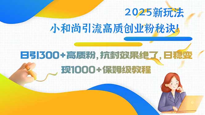 2025新玩法小和尚引流高质创业粉秘诀！日引300+高质粉，抗封效果绝了，…-庄子聊项目