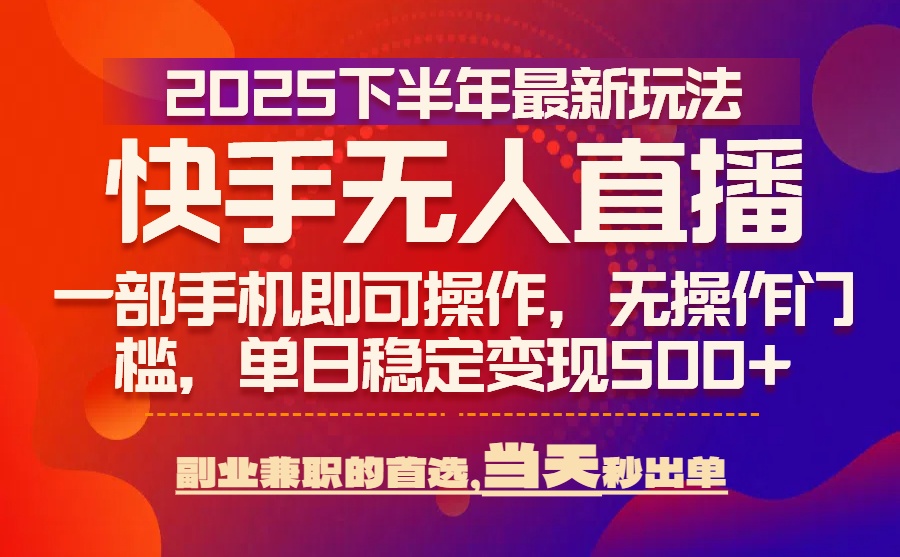 25年快手无人直播最新玩法，当天可出单，一部手机即可操作-庄子聊项目