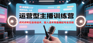 运营型主播训练营，点对点和拉全场话术，留人话术等直播起号全流程(更新8月)-庄子聊项目