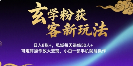 玄学粉获客新玩法日入8张+， 私域每天进线50人+，可矩阵操作放大变现，小白一部手机就能操作-庄子聊项目
