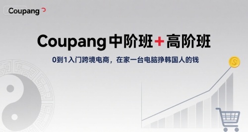 Coupang中阶班+高阶班，0到1入门跨境电商，在家一台电脑挣韩国人的钱-庄子聊项目
