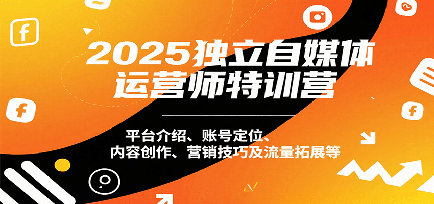 2025独立自媒体运营师特训营：平台介绍、账号定位、内容创作、营销技巧及流量拓展等-庄子聊项目