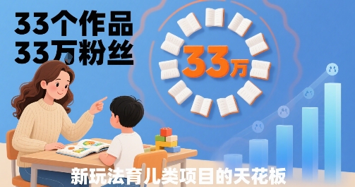 33个作品33W粉丝，育儿类项目的天花板，小白可操作-庄子聊项目