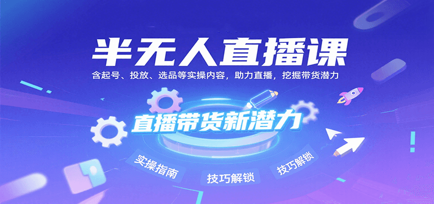 半无人直播课：含起号、投放、选品等实操内容，挖掘直播带货潜力(更新8月)-庄子聊项目