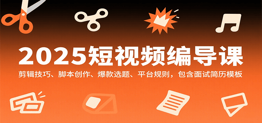 2025短视频编导课，剪辑技巧、脚本创作、爆款选题、平台规则，包含面试简历模板-庄子聊项目