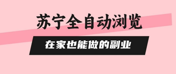 苏宁全自动浏览，在家也能做的副业，无需人工，0风控，单机日入5张+，直接矩阵开干【揭秘】-庄子聊项目