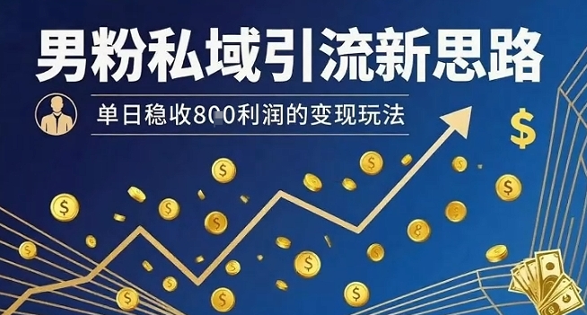 男粉私域引流新思路，单日稳收8张利润的变现玩法-庄子聊项目